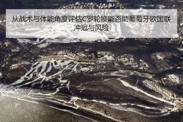 从战术与体能角度评估C罗轮换能否助葡萄牙欧国联冲冠与风险