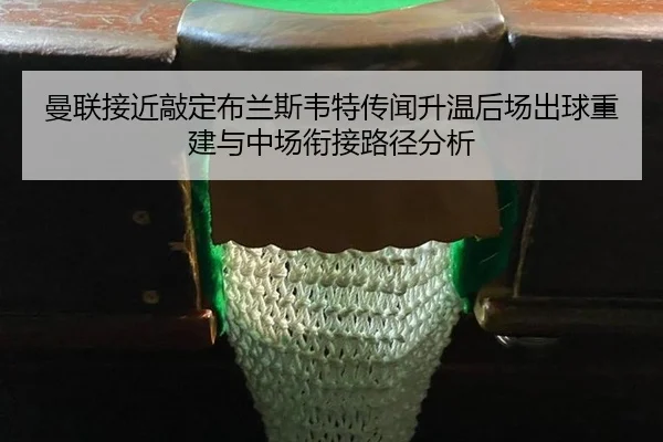曼联接近敲定布兰斯韦特传闻升温后场出球重建与中场衔接路径分析