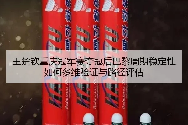 wang-chu-qin-chong-qing-guan-jun-sai-duo-guan-hou-ba-li-zhou-qi-wen-ding-xing-ru-he-duo-wei-yan-zheng-yu-lu-jing-ping-gu-2-916.jpg