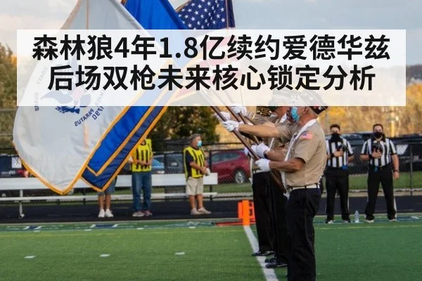 森林狼4年1.8亿续约爱德华兹后场双枪未来核心锁定分析