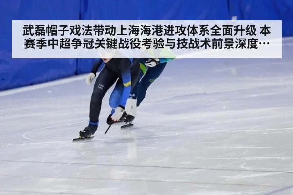 武磊帽子戏法带动上海海港进攻体系全面升级 本赛季中超争冠关键战役考验与技战术前景深度分析