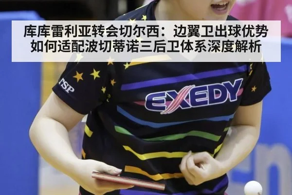库库雷利亚转会切尔西:边翼卫出球优势如何适配波切蒂诺三后卫体系深度解析