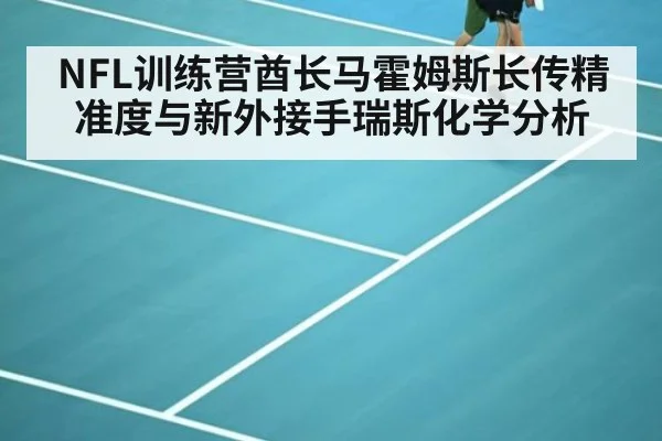 NFL训练营酋长马霍姆斯长传精准度与新外接手瑞斯化学分析