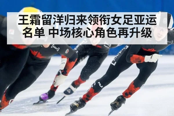 王霜留洋归来领衔女足亚运名单 中场核心角色再升级
