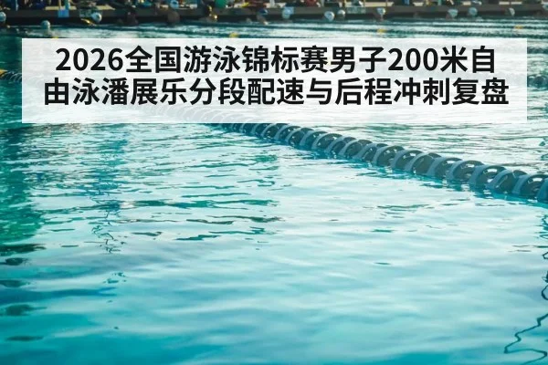 2026全国游泳锦标赛男子200米自由泳潘展乐分段配速与后程冲刺复盘