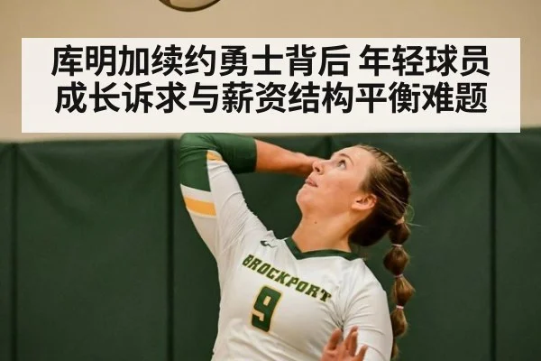 库明加续约勇士背后 年轻球员成长诉求与薪资结构平衡难题
