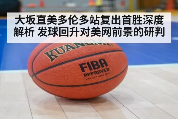 大坂直美多伦多站复出首胜深度解析 发球回升对美网前景的研判